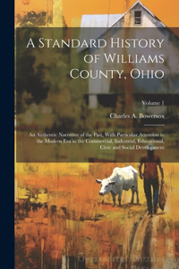 Standard History of Williams County, Ohio; an Authentic Narrative of the Past, With Particular Attention to the Modern era in the Commercial, Industrial, Educational, Civic and Social Development; Volume 1