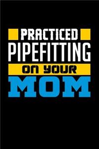 Practiced Pipefitting on Your Mom