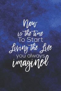 Now Is The Time To Start Living The Life You Always Imagined