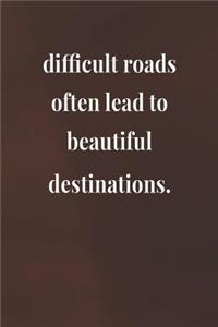 Difficult Roads Often Lead To Beautiful Destinations.