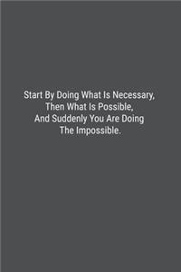 Start By Doing What Is Necessary, Then What Is Possible, And Suddenly You Are Doing The Impossible.