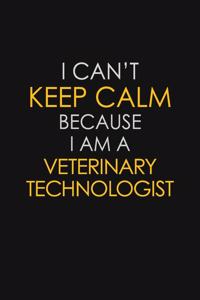 I Can't Keep Calm Because I Am A Veterinary Technologist