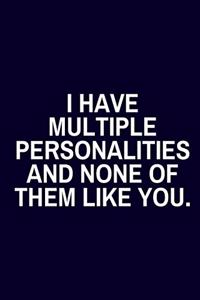 I Have Multiple Personalities and None Of Them Like You