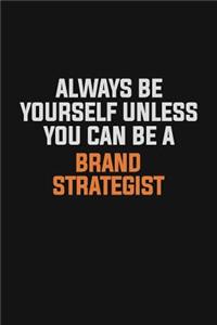 Always Be Yourself Unless You Can Be A Brand Strategist