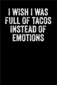 I Wish I Was Full Of Tacos Instead Of Emotions