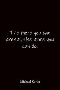 The more you can dream, the more you can do. Michael Korda