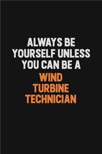 Always Be Yourself Unless You Can Be A Wind Turbine Technician