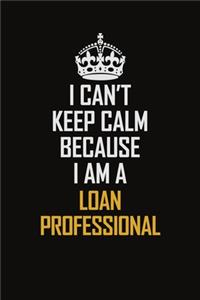 I Can't Keep Calm Because I Am A Loan Professional