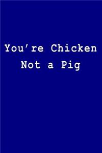 You're Chicken Not a Pig