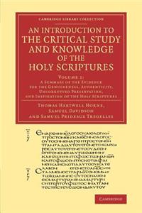 Introduction to the Critical Study and Knowledge of the Holy Scriptures: Volume 1, a Summary of the Evidence for the Genuineness, Authenticity, Uncorrupted Preservation, and Inspiration of the Holy Scriptures