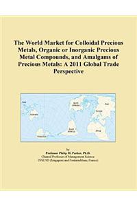 The World Market for Colloidal Precious Metals, Organic or Inorganic Precious Metal Compounds, and Amalgams of Precious Metals