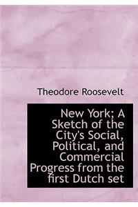 New York; A Sketch of the City's Social, Political, and Commercial Progress from the First Dutch Set