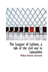 The Leaguer of Lathom, a Tale of the Civil War in Lancashire
