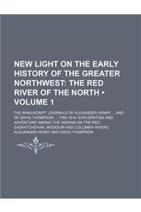 New Light on the Early History of the Greater Northwest (Volume 1); The Red River of the North. the Manuscript Journals of Alexander Henry and of Davi