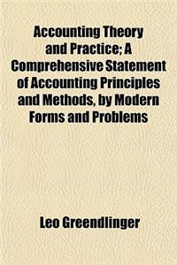 Accounting Theory and Practice; A Comprehensive Statement of Accounting Principles and Methods, by Modern Forms and Problems