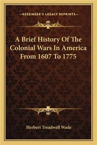 Brief History of the Colonial Wars in America from 1607 to 1775