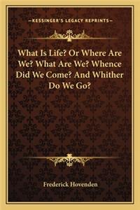 What Is Life? Or Where Are We? What Are We? Whence Did We Come? And Whither Do We Go?