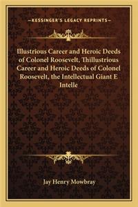 Illustrious Career and Heroic Deeds of Colonel Roosevelt, Thillustrious Career and Heroic Deeds of Colonel Roosevelt, the Intellectual Giant E Intelle