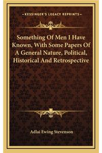 Something of Men I Have Known, with Some Papers of a General Nature, Political, Historical and Retrospective