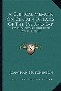 Clinical Memoir on Certain Diseases of the Eye and Ear