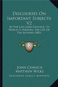 Discourses on Important Subjects V2: By the Late John Cennick, to Which Is Prefixed, the Life of the Author (1803)