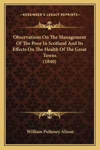 Observations on the Management of the Poor in Scotland and Its Effects on the Health of the Great Towns (1840)