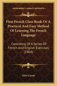 First French Class Book Or A Practical And Easy Method Of Learning The French Language