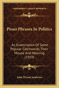 Pious Phrases In Politics: An Examination Of Some Popular Catchwords, Their Misuse And Meaning (1919)