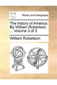 The History of America. by William Robertson, ... Volume 3 of 3