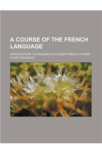A Course of the French Language; Introductory to Fasquelle's Larger French Course