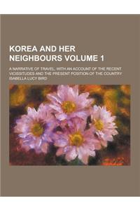 Korea and Her Neighbours; A Narrative of Travel, with an Account of the Recent Vicissitudes and the Present Position of the Country Volume 1