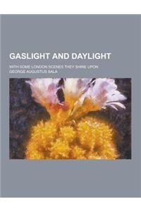 Gaslight and Daylight; With Some London Scenes They Shine Upon