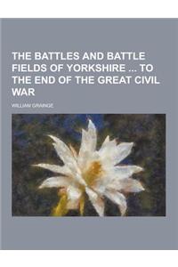 The Battles and Battle Fields of Yorkshire to the End of the Great Civil War