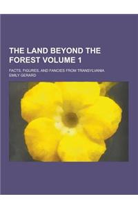 The Land Beyond the Forest; Facts, Figures, and Fancies from Transylvania Volume 1