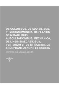 de Coloribus, de Audibilibus, Physiognomonica, de Plantis, de Mirabilibus Auscultationibus, Mechanica, de Lineis Insecabilibus, Ventorum Situs Et Nomina, de Xenophane Zenone Et Gorgia