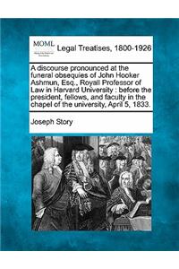 Discourse Pronounced at the Funeral Obsequies of John Hooker Ashmun, Esq., Royall Professor of Law in Harvard University