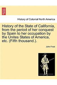 History of the State of California, from the Period of Her Conquest by Spain to Her Occupation by the Unites States of America, Etc. (Fifth Thousand.).