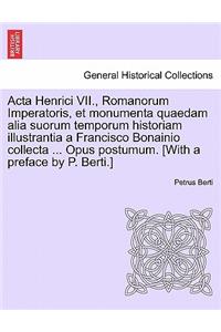 ACTA Henrici VII., Romanorum Imperatoris, Et Monumenta Quaedam Alia Suorum Temporum Historiam Illustrantia a Francisco Bonainio Collecta ... Opus Postumum. [With a Preface by P. Berti.]Pars Secunda