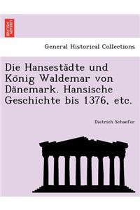 Die Hansesta Dte Und Ko Nig Waldemar Von Da Nemark. Hansische Geschichte Bis 1376, Etc.