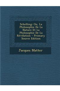 Schelling: Ou, La Philosophie de La Nature Et La Philosophie de La Revelation: Ou, La Philosophie de La Nature Et La Philosophie de La Revelation