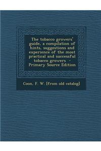 The Tobacco Growers' Guide, a Compilation of Hints, Suggestions and Experience of the Most Practical and Successful Tobacco Growers