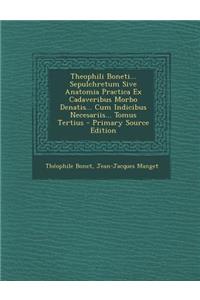 Theophili Boneti... Sepulchretum Sive Anatomia Practica Ex Cadaveribus Morbo Denatis... Cum Indicibus Necesariis... Tomus Tertius