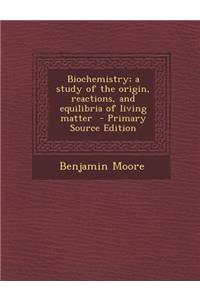 Biochemistry; A Study of the Origin, Reactions, and Equilibria of Living Matter