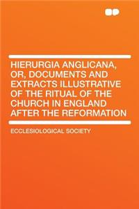 Hierurgia Anglicana, Or, Documents and Extracts Illustrative of the Ritual of the Church in England After the Reformation