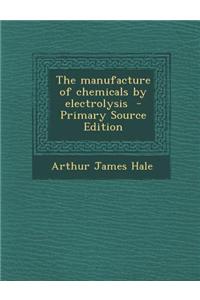 The Manufacture of Chemicals by Electrolysis - Primary Source Edition