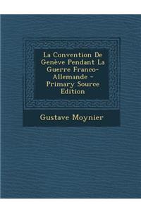 La Convention de Geneve Pendant La Guerre Franco-Allemande - Primary Source Edition