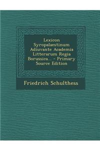 Lexicon Syropalaestinum Adiuvante Academia Litterarum Regia Borussica... - Primary Source Edition