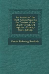 An Account of the Trust Administered by the Trustees of the Charity of Edward Hopkins - Primary Source Edition