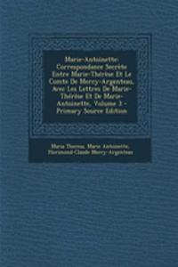 Marie-Antoinette: Correspondance Secrete Entre Marie-Therese Et Le Comte de Mercy-Argenteau, Avec Les Lettres de Marie-Therese Et de Marie-Antoinette, Volume 3 - Primary Source Edition