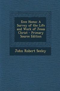 Ecce Homo: A Survey of the Life and Work of Jesus Christ - Primary Source Edition